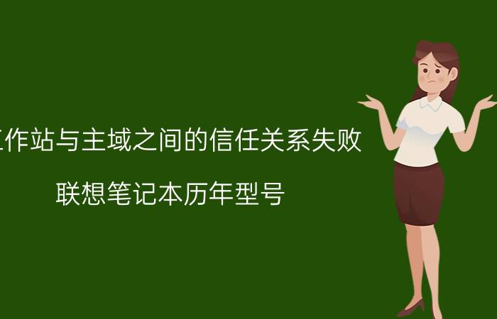 工作站与主域之间的信任关系失败 联想笔记本历年型号？